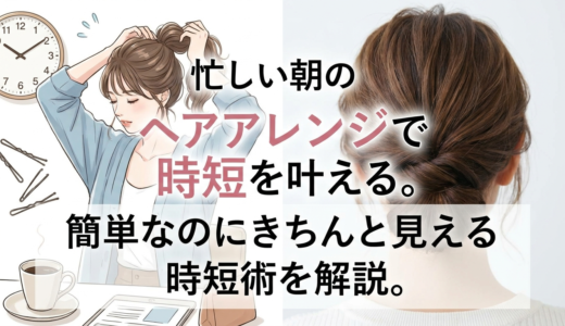 忙しい朝のヘアアレンジで時短を叶える。簡単なのにきちんと見える時短術を解説。