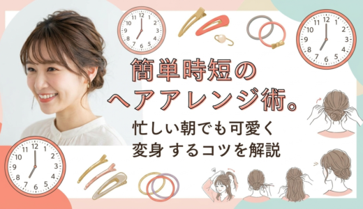 簡単時短のヘアアレンジ術。忙しい朝でも可愛く変身するコツを解説