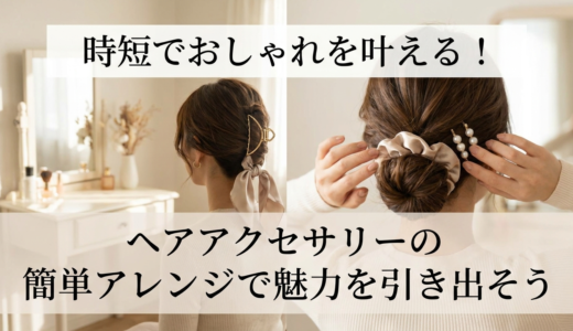 時短でおしゃれを叶える！ヘアアクセサリーの簡単アレンジで魅力を引き出そう