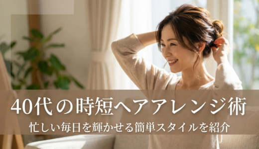 40代の時短ヘアアレンジ術。忙しい毎日を輝かせる簡単スタイルを紹介
