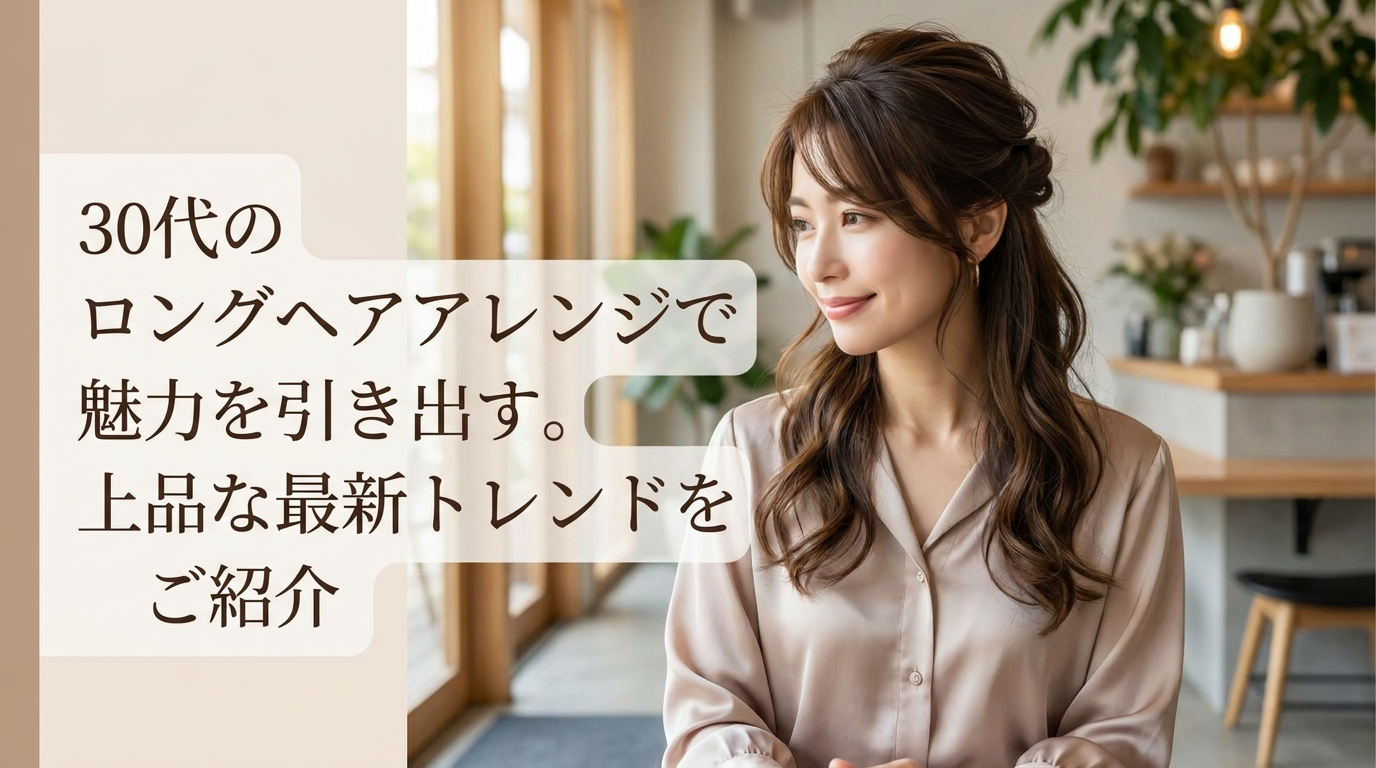 30代のロングヘアアレンジで魅力を引き出す。上品な最新トレンドをご紹介