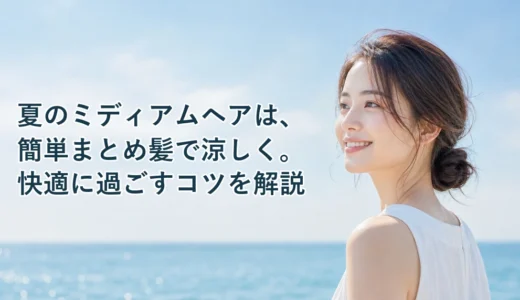 夏のミディアムヘアは、簡単まとめ髪で涼しく。快適に過ごすコツを解説