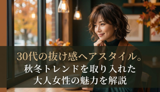30代の抜け感ヘアスタイル。秋冬トレンドを取り入れた大人女性の魅力を解説
